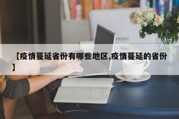 【疫情蔓延省份有哪些地区,疫情蔓延的省份】