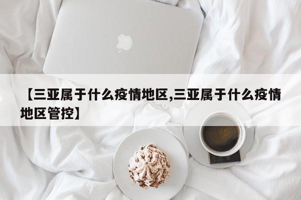 【三亚属于什么疫情地区,三亚属于什么疫情地区管控】