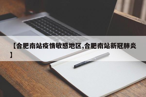 【合肥南站疫情敏感地区,合肥南站新冠肺炎】