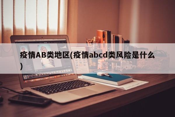 疫情AB类地区(疫情abcd类风险是什么)