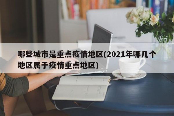 哪些城市是重点疫情地区(2021年哪几个地区属于疫情重点地区)