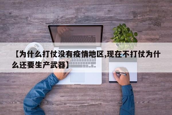 【为什么打仗没有疫情地区,现在不打仗为什么还要生产武器】