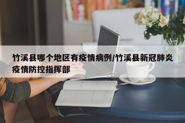 竹溪县哪个地区有疫情病例/竹溪县新冠肺炎疫情防控指挥部
