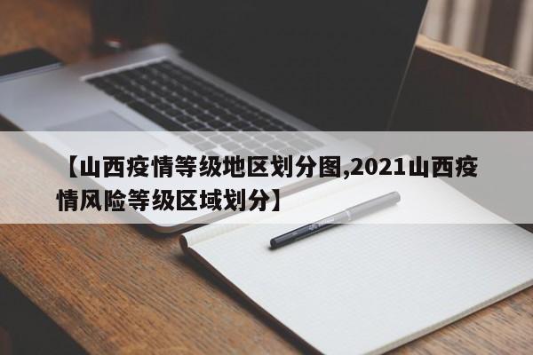 【山西疫情等级地区划分图,2021山西疫情风险等级区域划分】