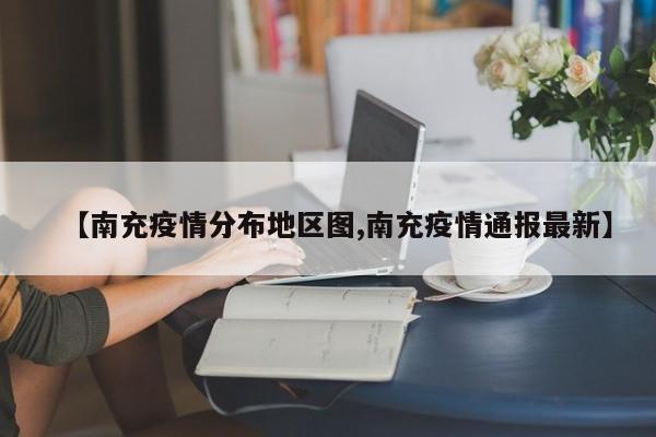 【南充疫情分布地区图,南充疫情通报最新】