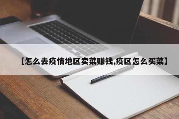 【怎么去疫情地区卖菜赚钱,疫区怎么买菜】
