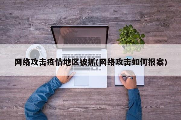网络攻击疫情地区被抓(网络攻击如何报案)