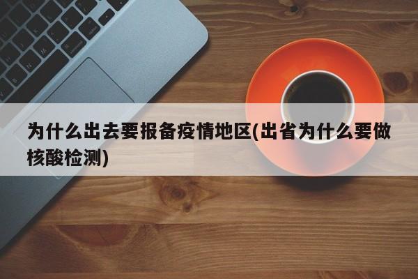 为什么出去要报备疫情地区(出省为什么要做核酸检测)
