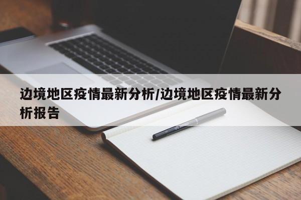 边境地区疫情最新分析/边境地区疫情最新分析报告