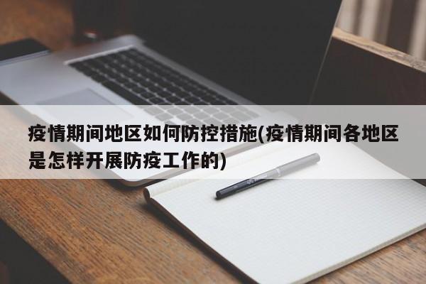 疫情期间地区如何防控措施(疫情期间各地区是怎样开展防疫工作的)