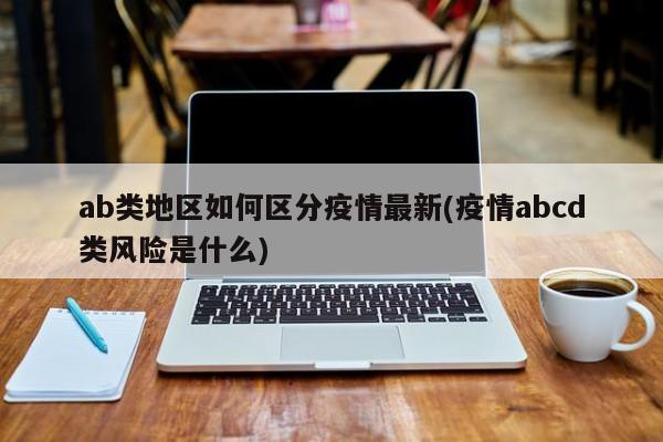 ab类地区如何区分疫情最新(疫情abcd类风险是什么)