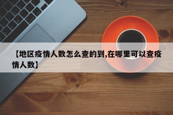【地区疫情人数怎么查的到,在哪里可以查疫情人数】