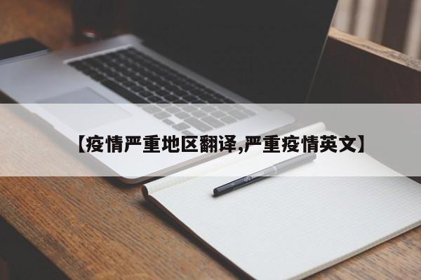 【疫情严重地区翻译,严重疫情英文】