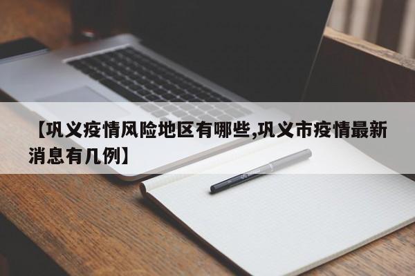 【巩义疫情风险地区有哪些,巩义市疫情最新消息有几例】